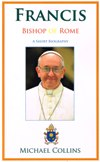 FRANCIS BISHOP OF ROME: A Short Biography